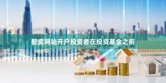 配资网站开户投资者在投资基金之前