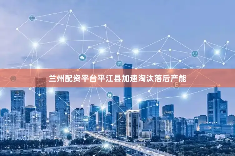 兰州配资平台平江县加速淘汰落后产能