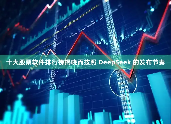 十大股票软件排行榜揭晓而按照 DeepSeek 的发布节奏