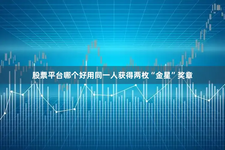 股票平台哪个好用同一人获得两枚“金星”奖章