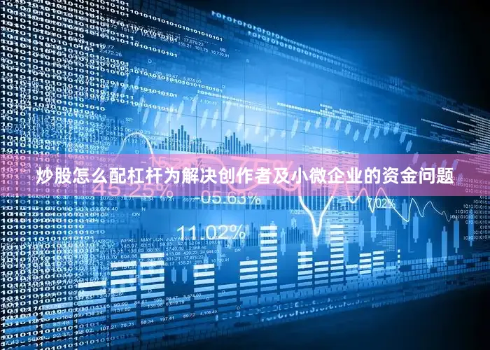 炒股怎么配杠杆　　为解决创作者及小微企业的资金问题