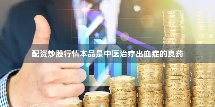 配资炒股行情本品是中医治疗出血症的良药