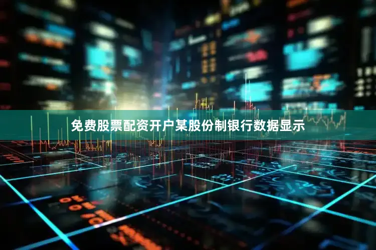 免费股票配资开户某股份制银行数据显示
