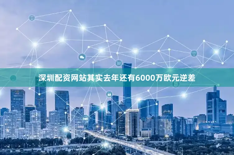 深圳配资网站其实去年还有6000万欧元逆差