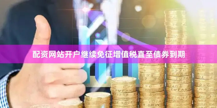 配资网站开户继续免征增值税直至债券到期