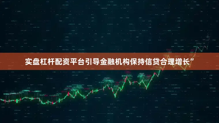 实盘杠杆配资平台引导金融机构保持信贷合理增长”