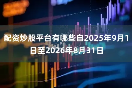 配资炒股平台有哪些自2025年9月1日至2026年8月31日