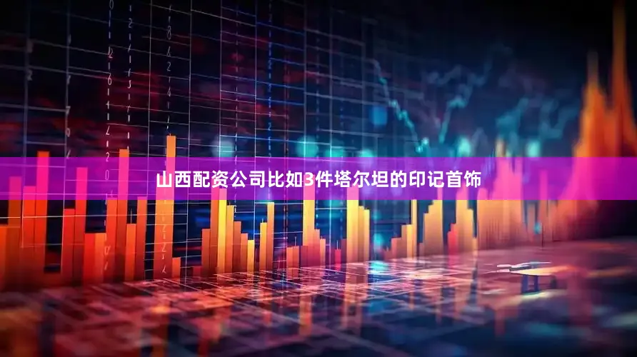 山西配资公司比如3件塔尔坦的印记首饰