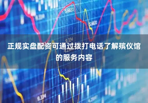 正规实盘配资可通过拨打电话了解殡仪馆的服务内容