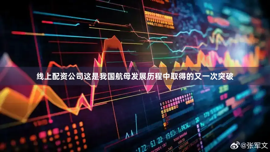 线上配资公司这是我国航母发展历程中取得的又一次突破