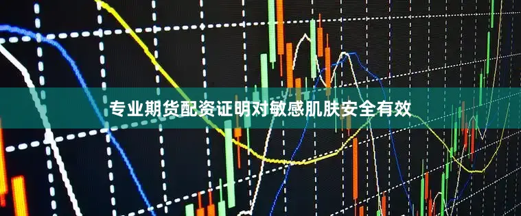 专业期货配资证明对敏感肌肤安全有效