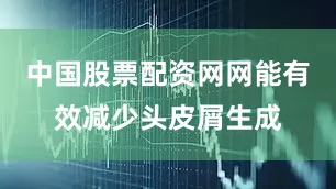 中国股票配资网网能有效减少头皮屑生成