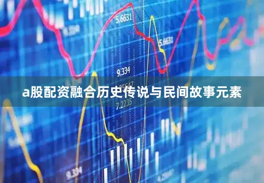 a股配资融合历史传说与民间故事元素
