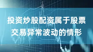 投资炒股配资属于股票交易异常波动的情形