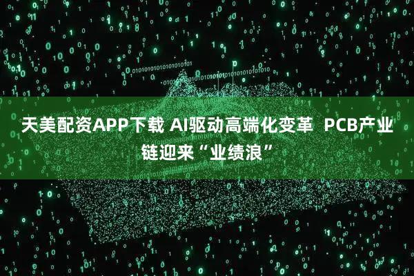 天美配资APP下载 AI驱动高端化变革  PCB产业链迎来“业绩浪”