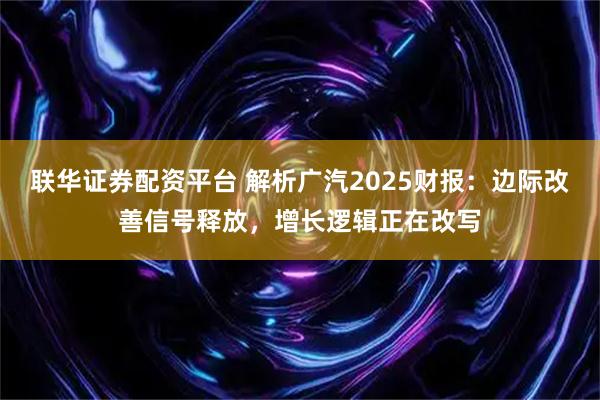 联华证券配资平台 解析广汽2025财报:边际改善信号释放,增长逻辑正在改写