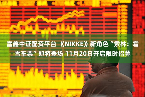 富鑫中证配资平台 《NIKKE》新角色“索林：霜雪车票”即将登场 11月20日开启限时招募