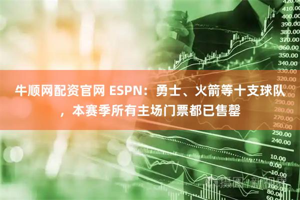 牛顺网配资官网 ESPN：勇士、火箭等十支球队，本赛季所有主场门票都已售罄