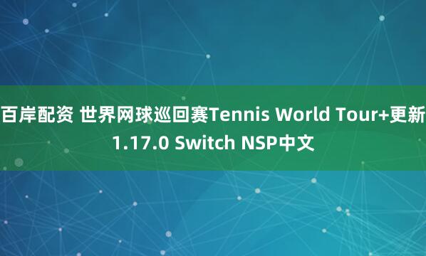 百岸配资 世界网球巡回赛Tennis World Tour+更新1.17.0 Switch NSP中文