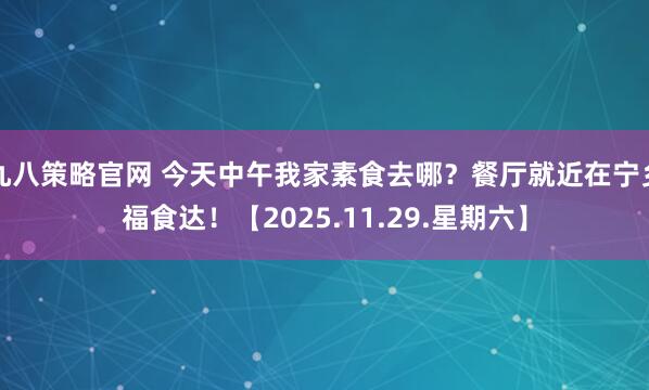 九八策略官网 今天中午我家素食去哪？餐厅就近在宁乡福食达！【2025.11.29.星期六】