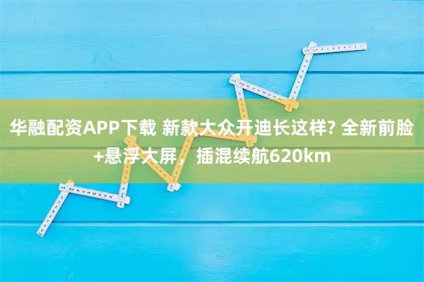 华融配资APP下载 新款大众开迪长这样? 全新前脸+悬浮大屏,插混续航620km