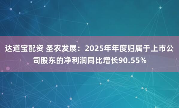 达道宝配资 圣农发展：2025年年度归属于上市公司股东的净利润同比增长90.55%