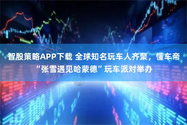 智股策略APP下载 全球知名玩车人齐聚，懂车帝“张雪遇见哈蒙德”玩车派对举办