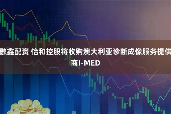 融鑫配资 怡和控股将收购澳大利亚诊断成像服务提供商I-MED