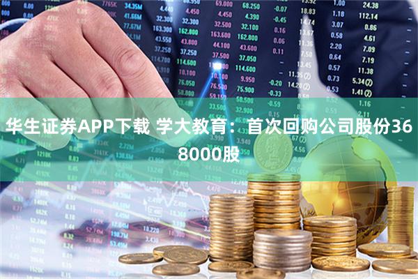 华生证券APP下载 学大教育：首次回购公司股份368000股